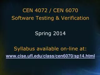 CEN 4072 / CEN 6070 Software Testing &amp; Verification Spring 2014 Syllabus available on-line at: cise.ufl/class/cen607