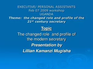 EXECUTIVE/ PERSONAL ASSISTANTS Feb 07 2009 workshop UGANDA Theme: the changed role and profile of the 21 st century s