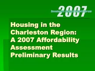 Housing in the Charleston Region: A 2007 Affordability Assessment Preliminary Results