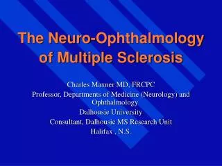 The Neuro-Ophthalmology of Multiple Sclerosis Charles Maxner MD, FRCPC Professor, Departments of Medicine (Neurology) a