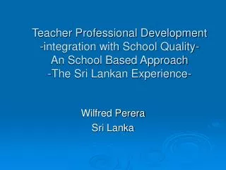 Teacher Professional Development -integration with School Quality- An School Based Approach -The Sri Lankan Experience-