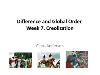Difference and Global Order Week 7. Creolization