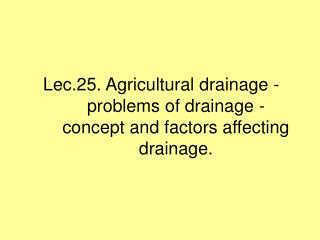 Lec.25. Agricultural drainage - problems of drainage - concept and factors affecting drainage.