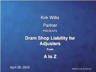 Kirk Willis Partner PRESENTS Dram Shop Liability for Adjusters From A to Z
