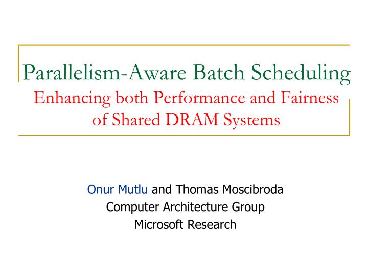 parallelism aware batch scheduling enhancing both performance and fairness of shared dram systems