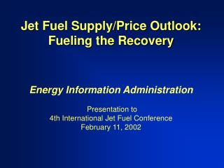 Jet Fuel Supply/Price Outlook: Fueling the Recovery Energy Information Administration Presentation to 4th International