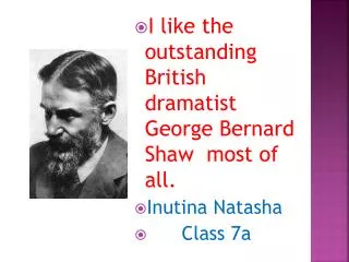 I like the outstanding British dramatist George Bernard Shaw most of all. Inutina Natasha Class 7a