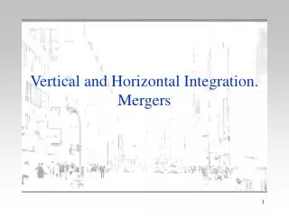 Vertical and Horizontal Integration. Mergers