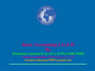 Basic Accounting Level II By Sivakumar Ganesan B. Sc, ACA, ICWA, PMP, PDIM Global Technology Services LLc, UAE Email:siv