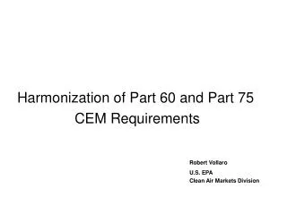Harmonization of Part 60 and Part 75 			CEM Requirements Robert Vollaro 							U.S. EPA 							Clean Air Markets Divisio