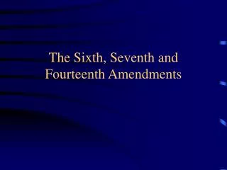 The Sixth, Seventh and Fourteenth Amendments