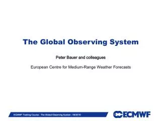 The Global Observing System Peter Bauer and colleagues European Centre for Medium-Range Weather Forecasts