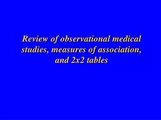 Review of observational medical studies, measures of association, and 2x2 tables