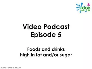 Video Podcast Episode 5 Foods and drinks high in fat and/or sugar