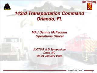 143rd Transportation Command Orlando, FL MAJ Dennis McFadden Operations Officer JLOTS R &amp; D Symposium Duck, NC 29–