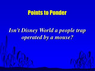 Isn't Disney World a people trap operated by a mouse?