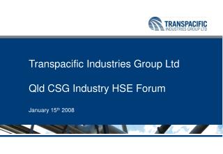 Transpacific Industries Group Ltd Qld CSG Industry HSE Forum January 15 th 2008