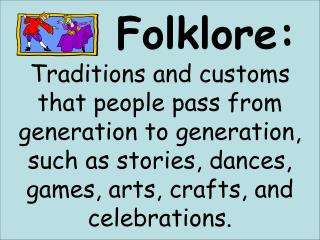 Folklore: Traditions and customs that people pass from generation to generation, such as stories, dances, games, ar
