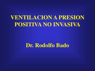 VENTILACION A PRESION POSITIVA NO INVASIVA Dr. Rodolfo Bado