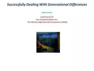 Successfully Dealing With Generational Differences Sponsored by Sutherland LLP Cox Communications Inc. The Atlanta Leg