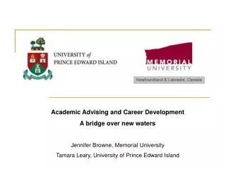Academic Advising and Career Development A bridge over new waters Jennifer Browne, Memorial University Tamara Leary, Uni