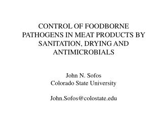 CONTROL OF FOODBORNE PATHOGENS IN MEAT PRODUCTS BY SANITATION, DRYING AND ANTIMICROBIALS John N. Sofos Colorado State Un