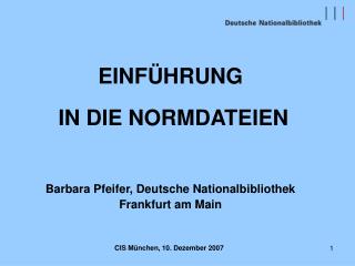 EINFÜHRUNG IN DIE NORMDATEIEN Barbara Pfeifer, Deutsche Nationalbibliothek Frankfurt am Main