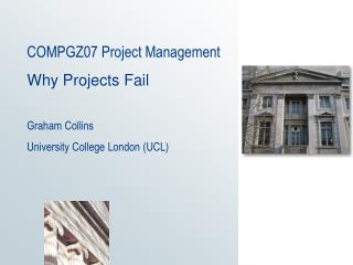 COMPGZ07 Project Management Why Projects Fail Graham Collins University College London (UCL)