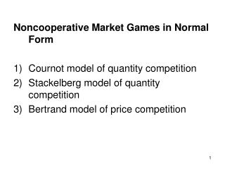 Noncooperative Market Games in Normal Form Cournot model of quantity competition Stackelberg model of quantity competiti