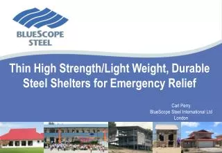 Thin High Strength/Light Weight, Durable Steel Shelters for Emergency Relief 							Carl Perry 							BlueScope Steel In