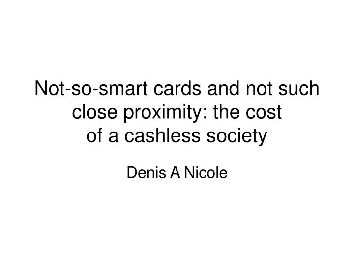 not so smart cards and not such close proximity the cost of a cashless society