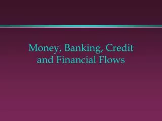 Money, Banking, Credit and Financial Flows