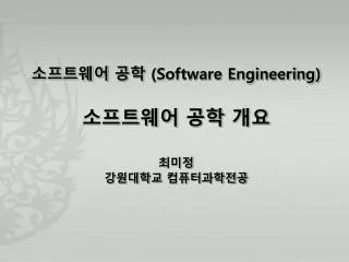 소프트웨어 공학 (Software Engineering) 소프트웨어 공학 개요 최미정 강원대학교 컴퓨터과학전공