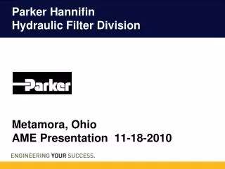 Parker Hannifin Hydraulic Filter Division Metamora, Ohio AME Presentation 11-18-2010 Presented By: Tom Albaugh