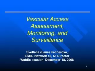 Vascular Access Assessment, Monitoring, and Surveillance Svetlana (Lana) Kacherova, ESRD Network 18, QI Director WebEx
