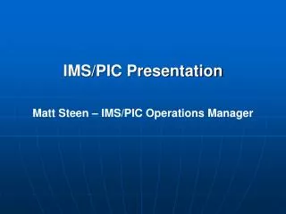IMS/PIC Presentation Matt Steen – IMS/PIC Operations Manager
