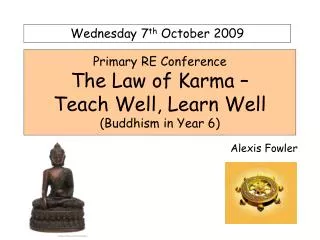 Primary RE Conference The Law of Karma – Teach Well, Learn Well (Buddhism in Year 6)