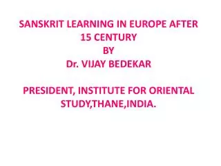 SANSKRIT LEARNING IN EUROPE AFTER 15 CENTURY BY Dr. VIJAY BEDEKAR PRESIDENT, INSTITUTE FOR ORIENTAL STUDY,THANE,INDIA.