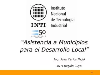 “Asistencia a Municipios para el Desarrollo Local” Ing. Juan Carlos Najul 			INTI Región Cuyo