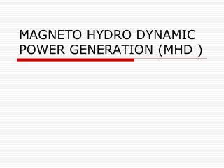 MAGNETO HYDRO DYNAMIC POWER GENERATION (MHD )