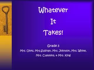 Whatever It Takes! Grade 3 Mrs. Ohks, Mrs.Sullivan, Mrs. Johnson, Mrs. White, Mrs. Cummins, &amp; Mrs. King