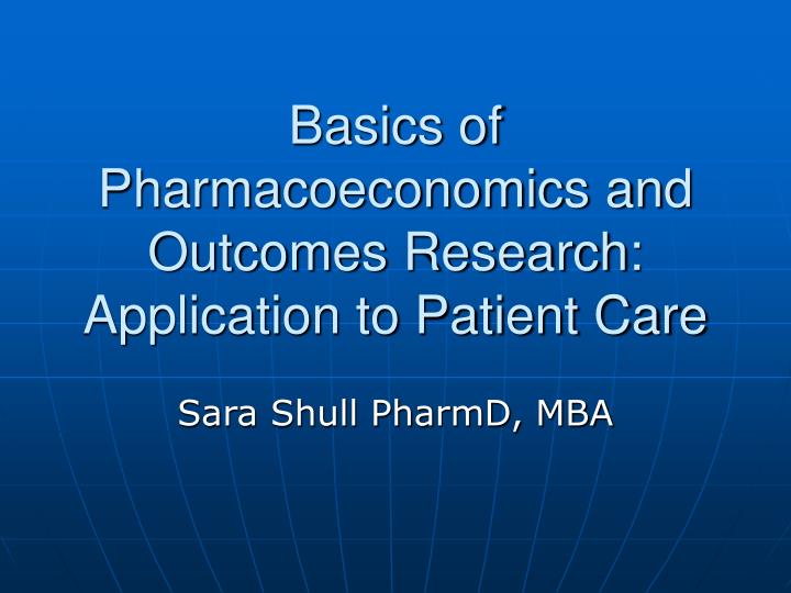 basics of pharmacoeconomics and outcomes research application to patient care