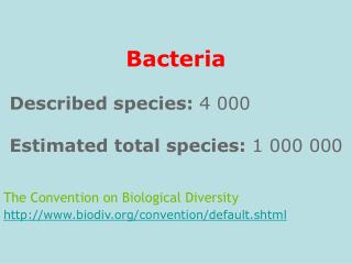 Bacteria Described species: 4 000 Estimated total species: 1 000 000 The Convention on Biological Diversity biodiv/c