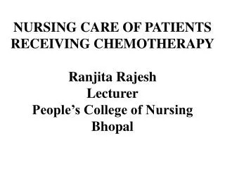 NURSING CARE OF PATIENTS RECEIVING CHEMOTHERAPY Ranjita Rajesh Lecturer People’s College of Nursing Bhopal