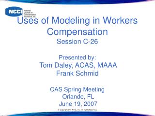 Uses of Modeling in Workers Compensation Session C-26 Presented by: Tom Daley, ACAS, MAAA Frank Schmid CAS Spring Mee