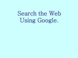 Search the Web Using Google .