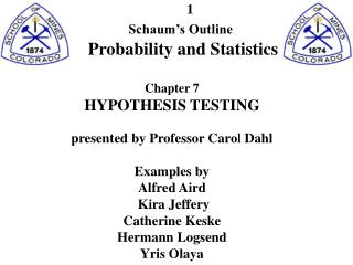 Schaum’s Outline Probability and Statistics Chapter 7 HYPOTHESIS TESTING presented by Professor Carol Dahl Examples