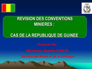 Présenté Par: Monsieur Ahmed KANTE Ministre des Mines et de la Géologie