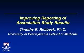 Improving Reporting of Association Study Results Timothy R. Rebbeck, Ph.D. University of Pennsylvania School of Medicin