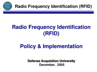 Radio Frequency Identification (RFID) Policy &amp; Implementation Defense Acquisition University December, 2005